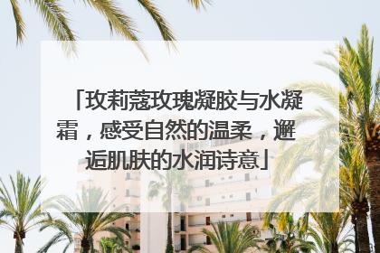 玫莉蔻玫瑰凝胶与水凝霜，感受自然的温柔，邂逅肌肤的水润诗意