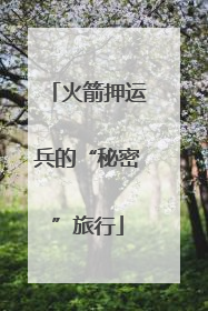 火箭押运兵的“秘密”旅行