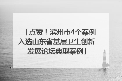 点赞！滨州市4个案例入选山东省基层卫生创新发展论坛典型案例