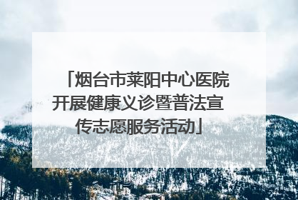 烟台市莱阳中心医院开展健康义诊暨普法宣传志愿服务活动