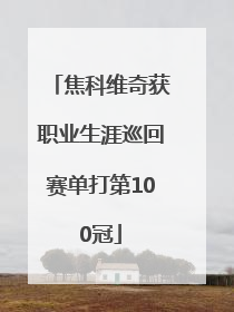 焦科维奇获职业生涯巡回赛单打第100冠