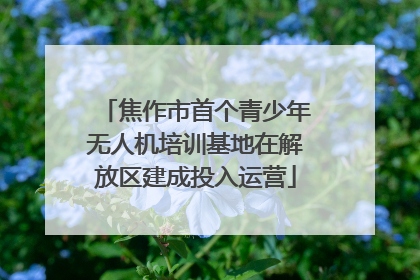 焦作市首个青少年无人机培训基地在解放区建成投入运营