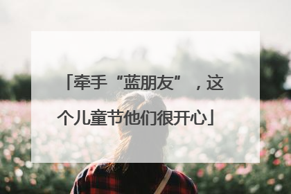 牵手“蓝朋友”，这个儿童节他们很开心