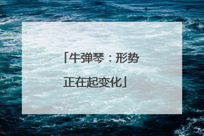 牛弹琴：形势正在起变化