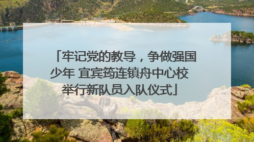 牢记党的教导，争做强国少年 宜宾筠连镇舟中心校举行新队员入队仪式