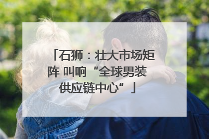 石狮：壮大市场矩阵 叫响“全球男装供应链中心”