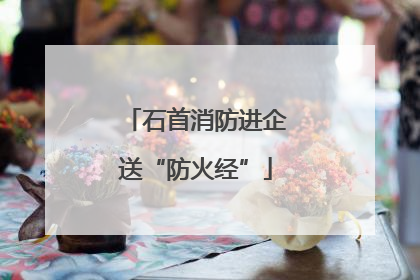 石首消防进企送“防火经”
