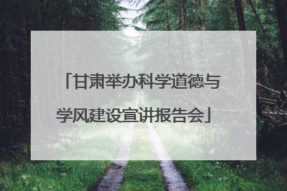 甘肃举办科学道德与学风建设宣讲报告会