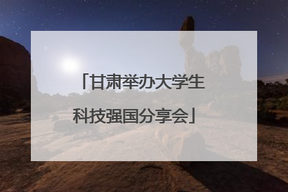 甘肃举办大学生科技强国分享会