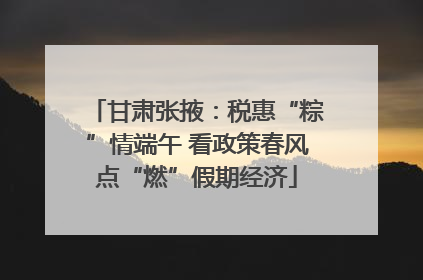 甘肃张掖：税惠“粽”情端午 看政策春风点“燃”假期经济