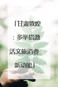 甘肃敦煌：多举措激活文旅消费新动能