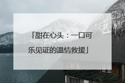 甜在心头：一口可乐见证的温情救援