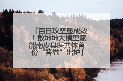 百日攻坚显成效！数坤坤大模型赋能南皮县医共体首份“答卷”出炉