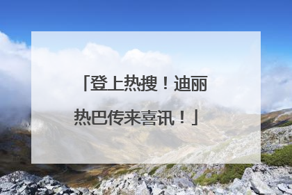 登上热搜！迪丽热巴传来喜讯！