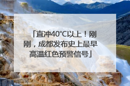 直冲40℃以上！刚刚，成都发布史上最早高温红色预警信号