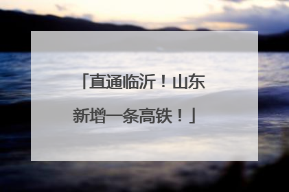 直通临沂！山东新增一条高铁！