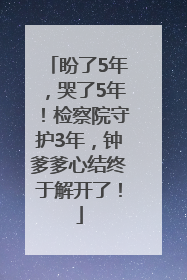 盼了5年，哭了5年！检察院守护3年，钟爹爹心结终于解开了！