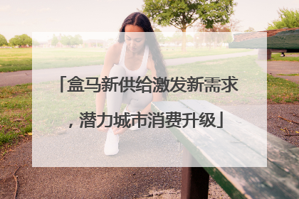 盒马新供给激发新需求，潜力城市消费升级