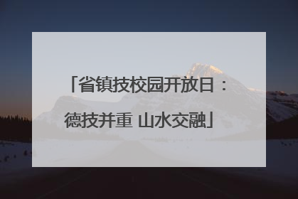 省镇技校园开放日：德技并重 山水交融