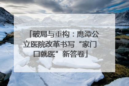 破局与重构：鹰潭公立医院改革书写“家门口就医”新答卷