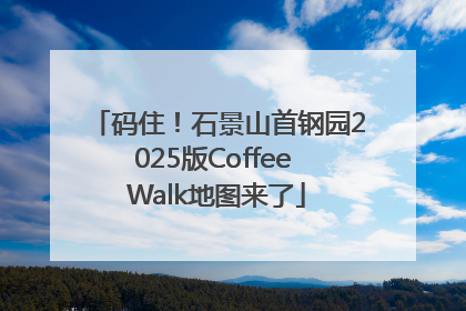 码住！石景山首钢园2025版Coffee Walk地图来了