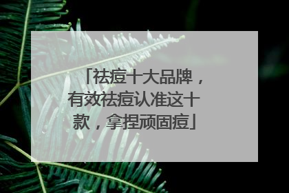 祛痘十大品牌，有效祛痘认准这十款，拿捏顽固痘