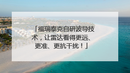 福瑞泰克自研波导技术，让雷达看得更远、更准、更抗干扰！