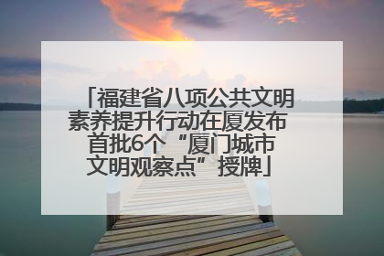 福建省八项公共文明素养提升行动在厦发布 首批6个“厦门城市文明观察点”授牌