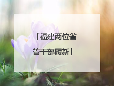 福建两位省管干部履新