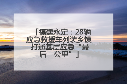 福建永定：28辆应急救援车列装乡镇 打通基层应急“最后一公里”