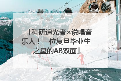 科研追光者×说唱音乐人！一位复旦毕业生之星的AB双面