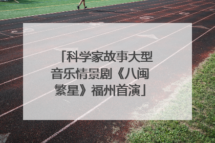 科学家故事大型音乐情景剧《八闽繁星》福州首演