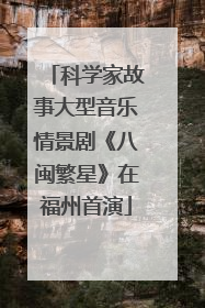 科学家故事大型音乐情景剧《八闽繁星》在福州首演