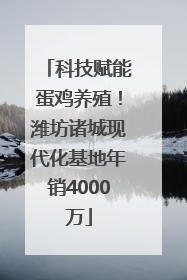 科技赋能蛋鸡养殖！潍坊诸城现代化基地年销4000万