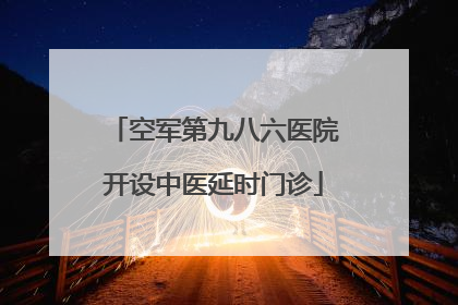 空军第九八六医院开设中医延时门诊