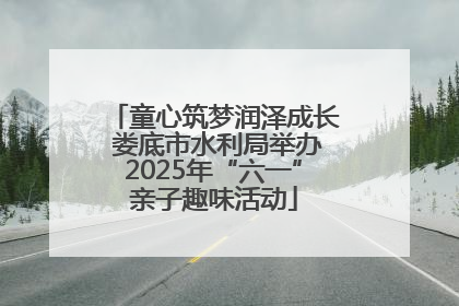 童心筑梦润泽成长 娄底市水利局举办2025年“六一”亲子趣味活动
