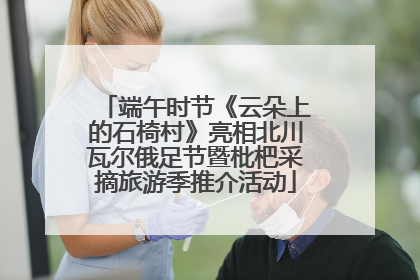 端午时节《云朵上的石椅村》亮相北川瓦尔俄足节暨枇杷采摘旅游季推介活动
