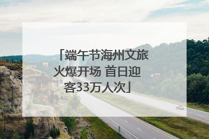端午节海州文旅火爆开场 首日迎客33万人次