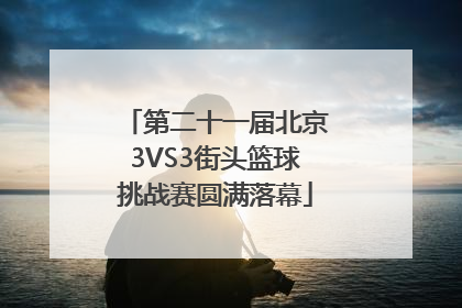 第二十一届北京3VS3街头篮球挑战赛圆满落幕