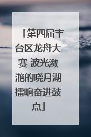 第四届丰台区龙舟大赛 波光潋滟的晓月湖擂响奋进鼓点