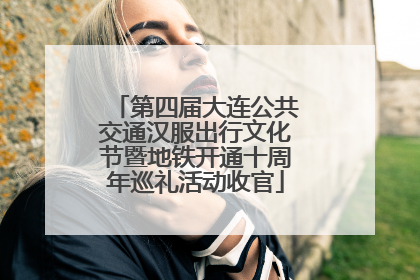 第四届大连公共交通汉服出行文化节暨地铁开通十周年巡礼活动收官