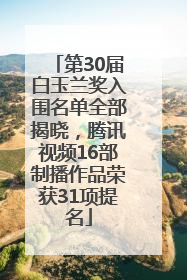 第30届白玉兰奖入围名单全部揭晓，腾讯视频16部制播作品荣获31项提名