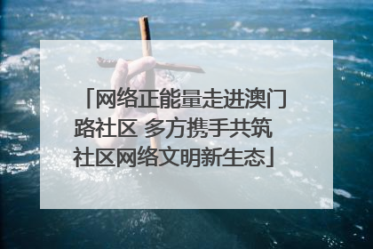 网络正能量走进澳门路社区 多方携手共筑社区网络文明新生态