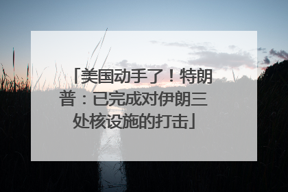 美国动手了！特朗普：已完成对伊朗三处核设施的打击