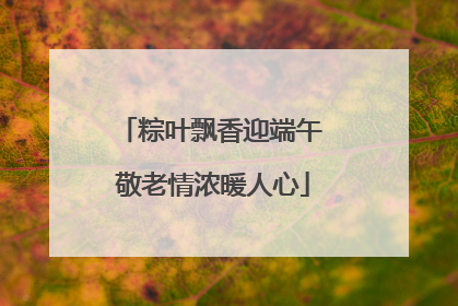 粽叶飘香迎端午 敬老情浓暖人心
