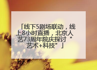 线下5剧场联动，线上8小时直播，北京人艺73周年院庆探讨“艺术+科技”