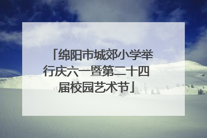 绵阳市城郊小学举行庆六一暨第二十四届校园艺术节