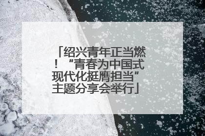 绍兴青年正当燃！“青春为中国式现代化挺膺担当”主题分享会举行