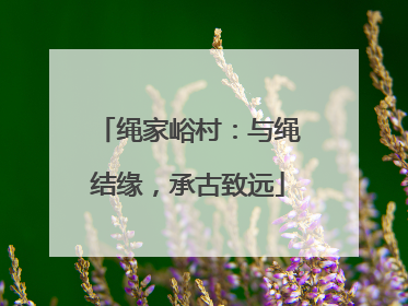 绳家峪村：与绳结缘，承古致远