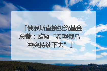 俄罗斯直接投资基金总裁：欧盟“希望俄乌冲突持续下去”